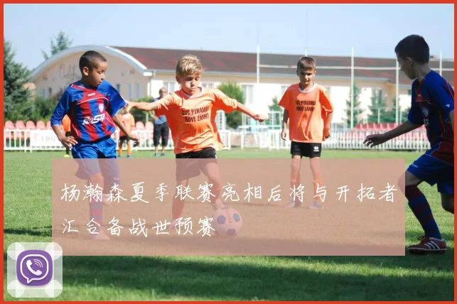 杨瀚森夏季联赛亮相后将与开拓者汇合备战世预赛