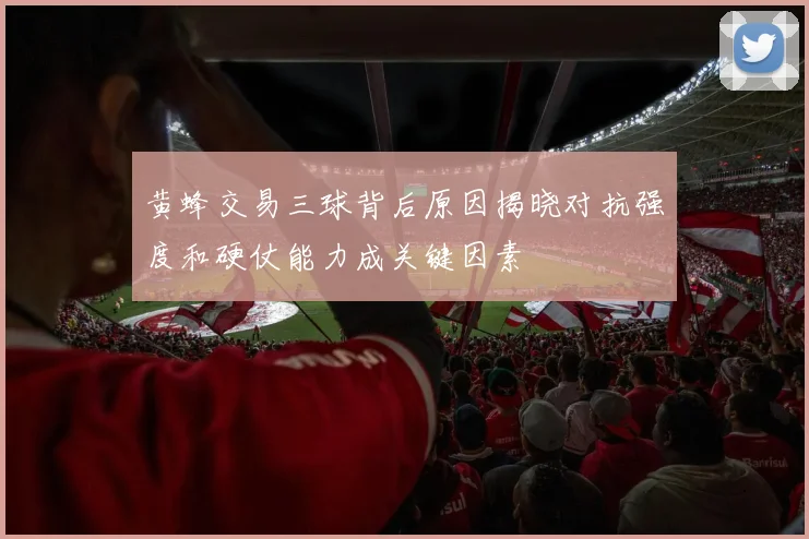 黄蜂交易三球背后原因揭晓对抗强度和硬仗能力成关键因素