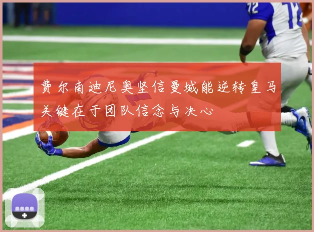 费尔南迪尼奥坚信曼城能逆转皇马关键在于团队信念与决心
