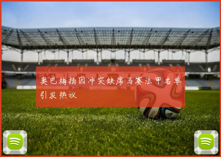 奥巴梅扬因冲突缺席马赛法甲名单引发热议