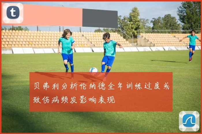 贝弗利分析伦纳德全年训练过度或致伤病频发影响表现