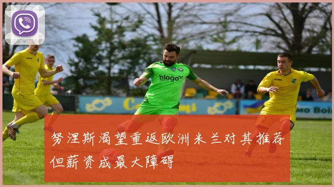 努涅斯渴望重返欧洲米兰对其推荐但薪资成最大障碍