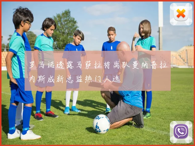 罗马诺透露马萨拉将离队曼纳普拉内斯成新总监热门人选