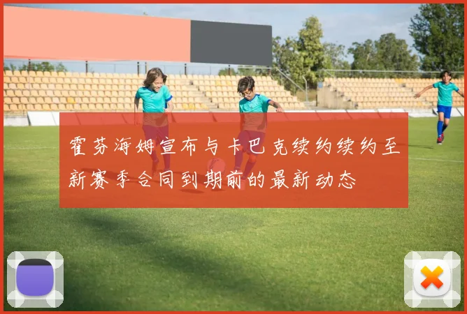 霍芬海姆宣布与卡巴克续约续约至新赛季合同到期前的最新动态