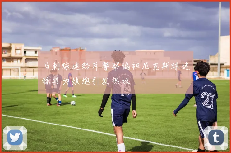 马刺球迷怒斥警察偏袒尼克斯球迷称其为娘炮引发热议